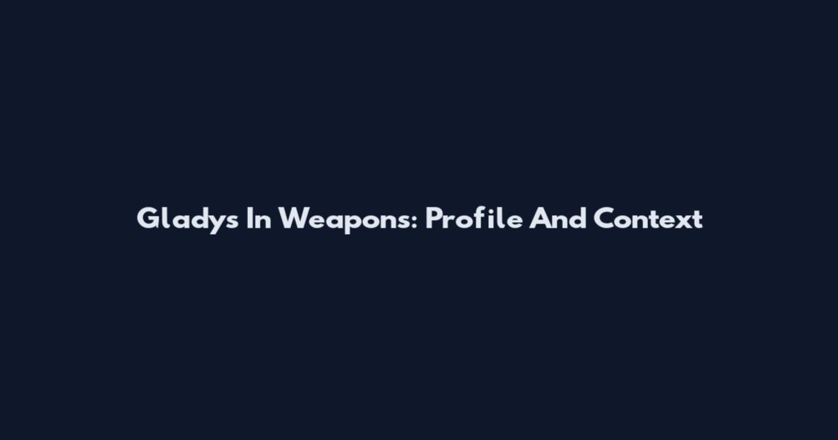 Gladys In Weapons: Profile And Context