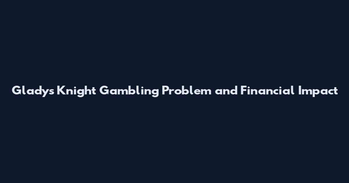 Gladys Knight Gambling Problem and Financial Impact