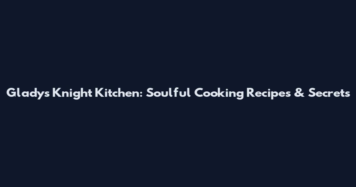 Gladys Knight Kitchen: Soulful Cooking Recipes & Secrets