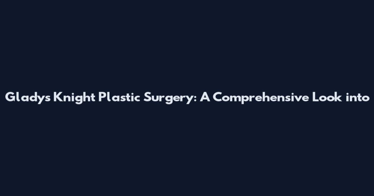 Gladys Knight Plastic Surgery: A Comprehensive Look into
