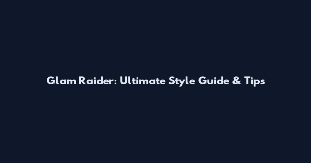 Glam Raider: Ultimate Style Guide & Tips