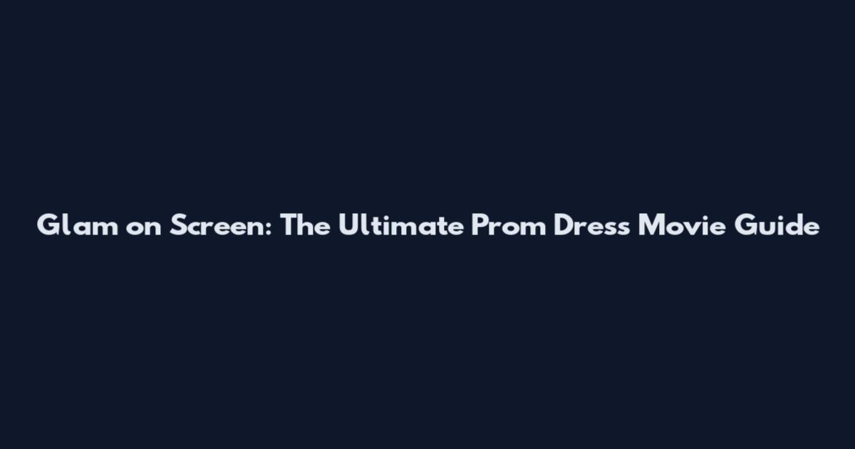 Glam on Screen: The Ultimate Prom Dress Movie Guide