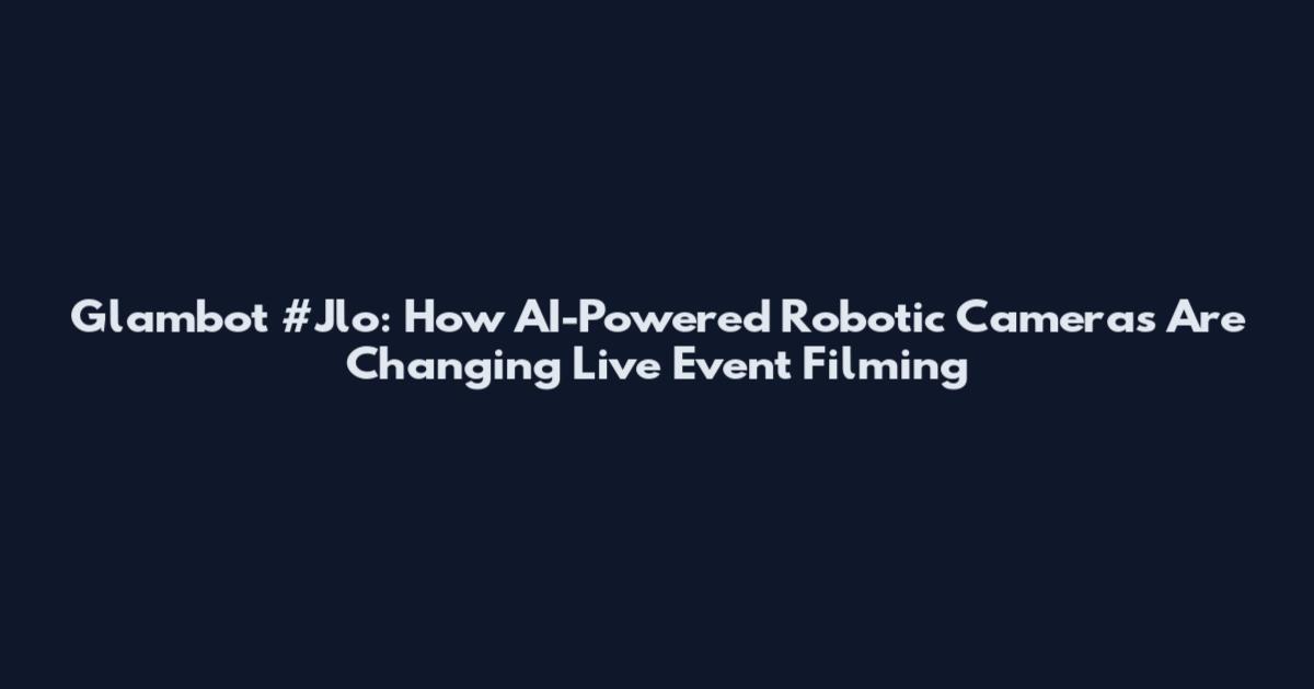Glambot #Jlo: How AI-Powered Robotic Cameras Are Changing Live Event Filming