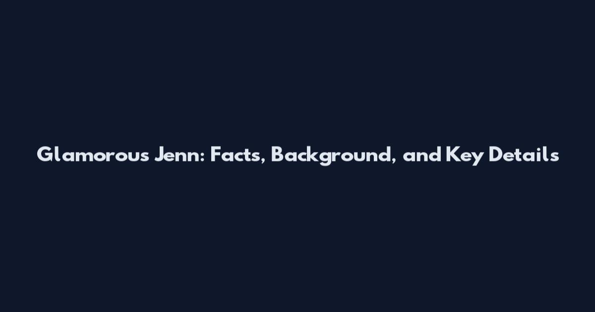 Glamorous Jenn: Facts, Background, and Key Details