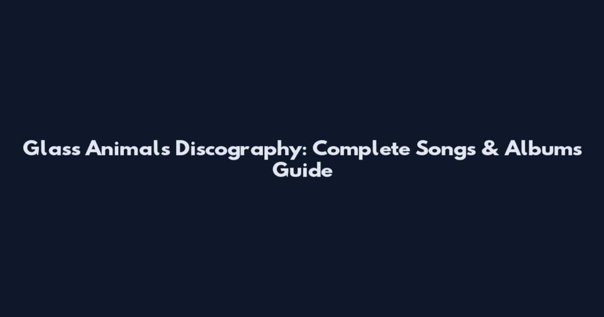 Glass Animals Discography: Complete Songs & Albums Guide