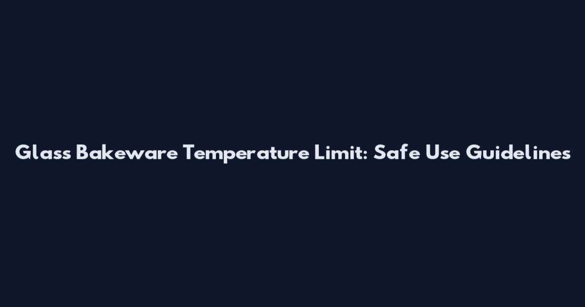 Glass Bakeware Temperature Limit: Safe Use Guidelines