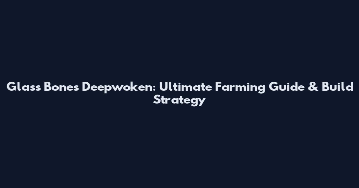 Glass Bones Deepwoken: Ultimate Farming Guide & Build Strategy