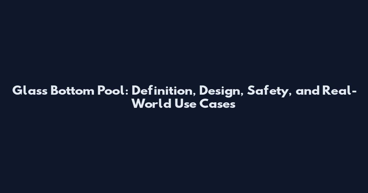 Glass Bottom Pool: Definition, Design, Safety, and Real-World Use Cases