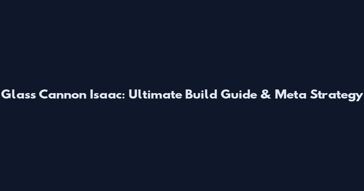 Glass Cannon Isaac: Ultimate Build Guide & Meta Strategy