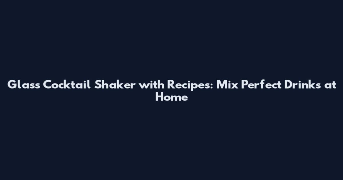 Glass Cocktail Shaker with Recipes: Mix Perfect Drinks at Home