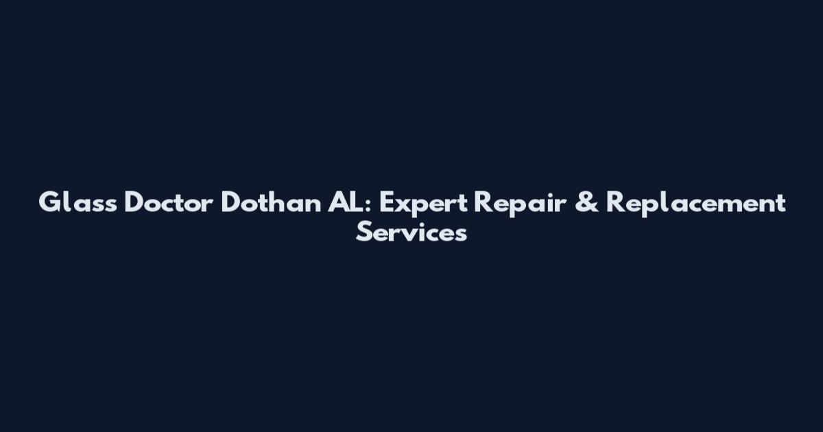 Glass Doctor Dothan AL: Expert Repair & Replacement Services