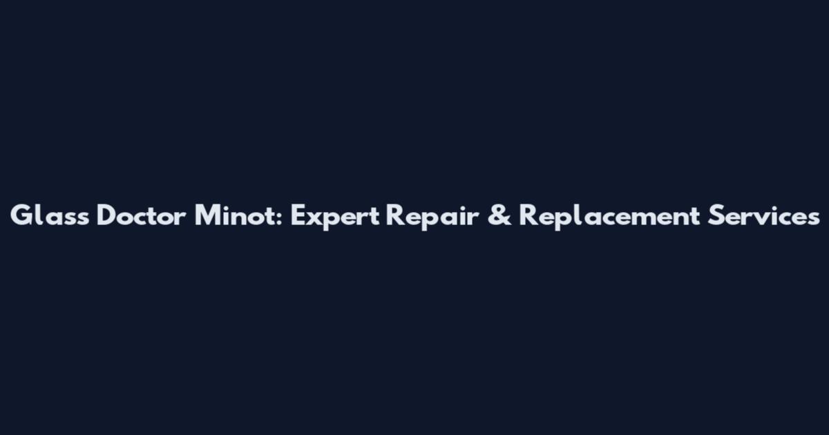 Glass Doctor Minot: Expert Repair & Replacement Services