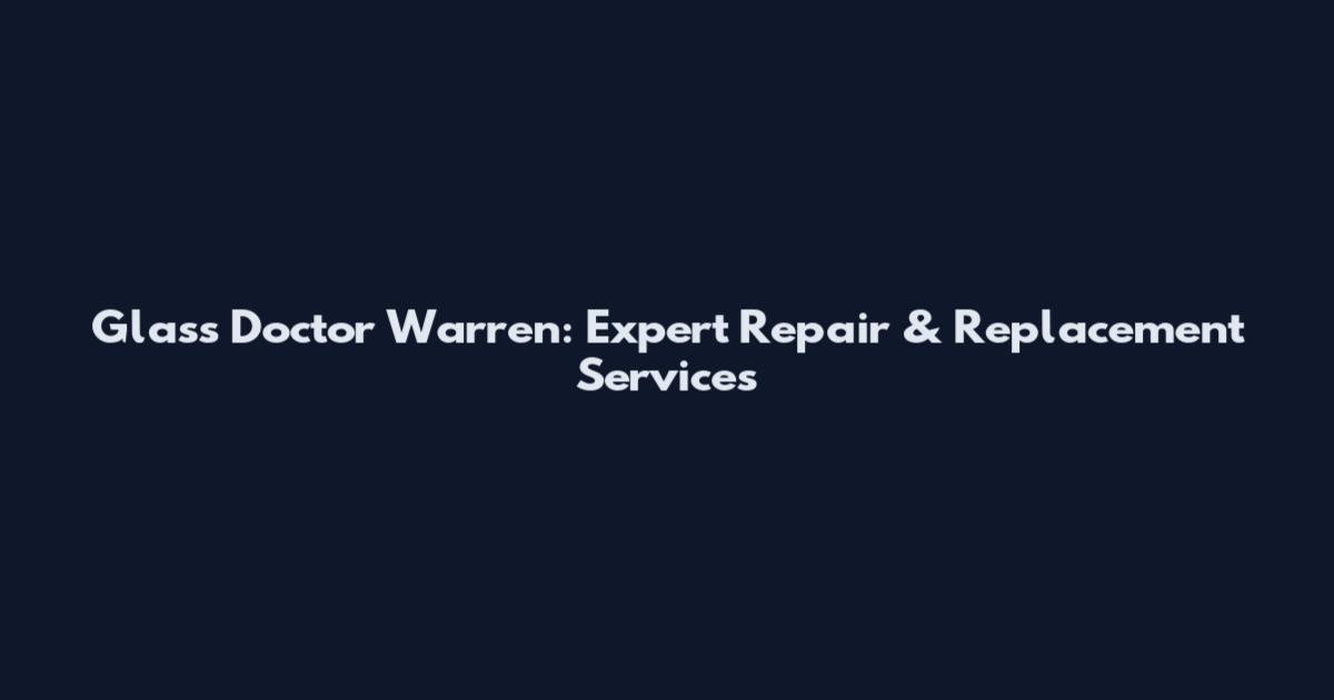 Glass Doctor Warren: Expert Repair & Replacement Services