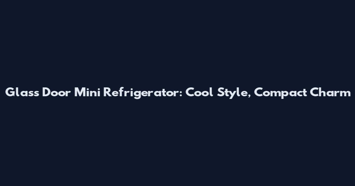 Glass Door Mini Refrigerator: Cool Style, Compact Charm