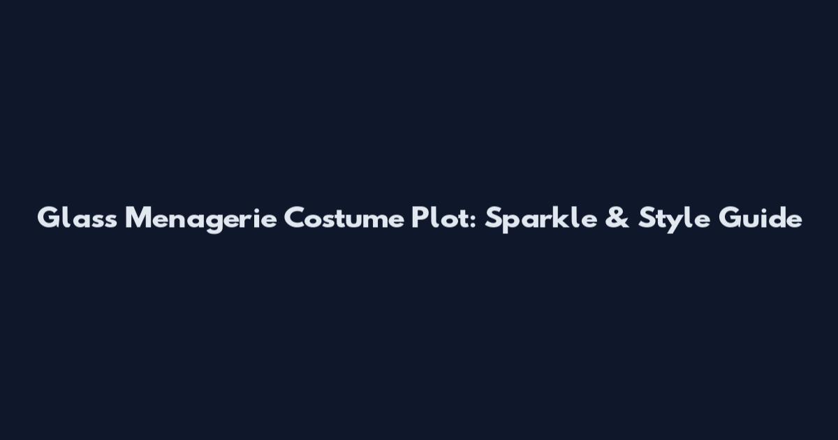 Glass Menagerie Costume Plot: Sparkle & Style Guide