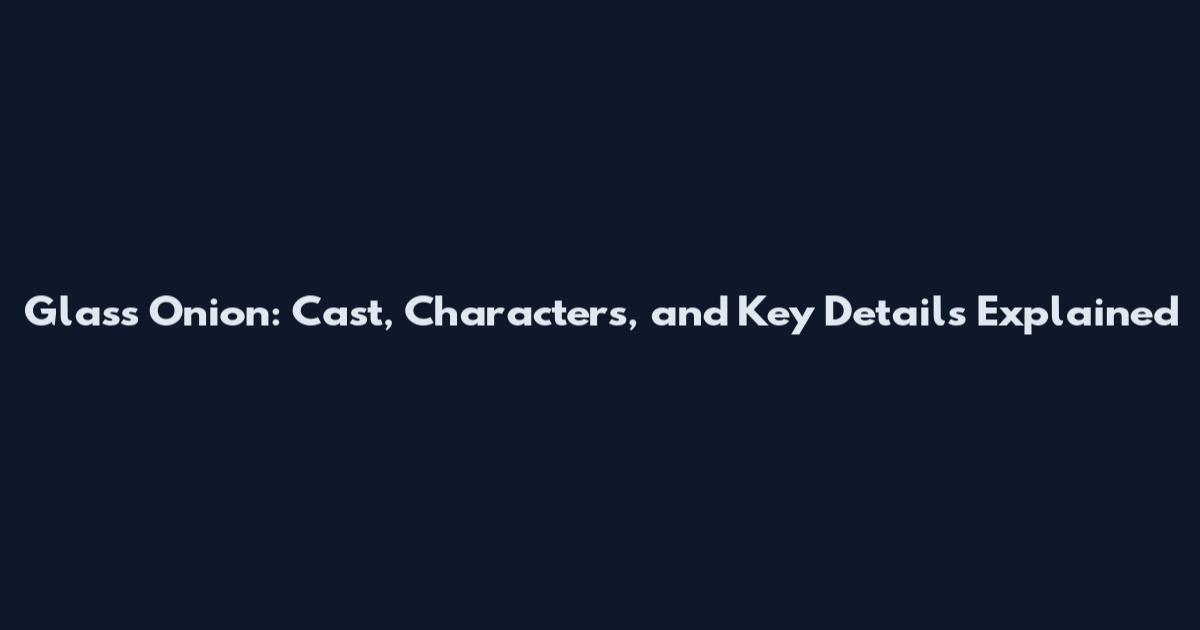 Glass Onion: Cast, Characters, and Key Details Explained