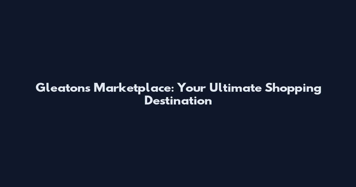 Gleatons Marketplace: Your Ultimate Shopping Destination