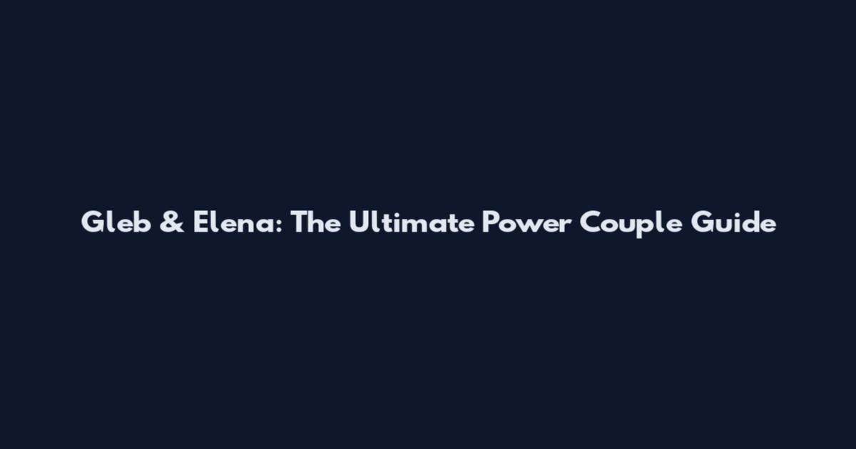 Gleb & Elena: The Ultimate Power Couple Guide