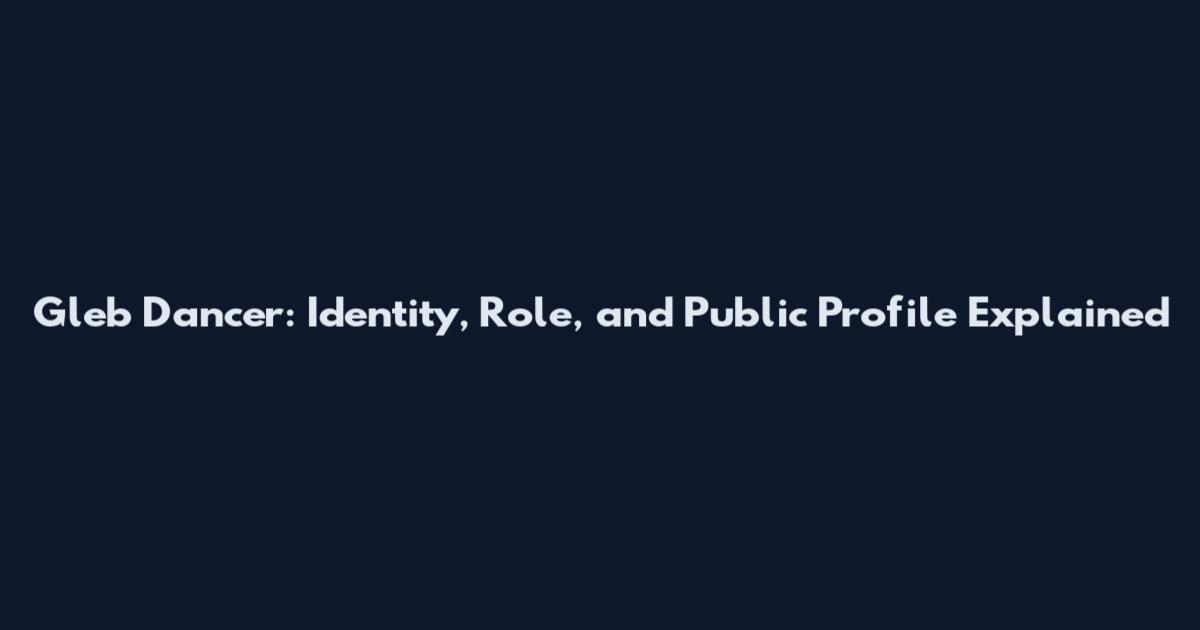 Gleb Dancer: Identity, Role, and Public Profile Explained