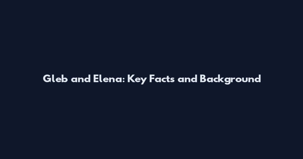 Gleb and Elena: Key Facts and Background