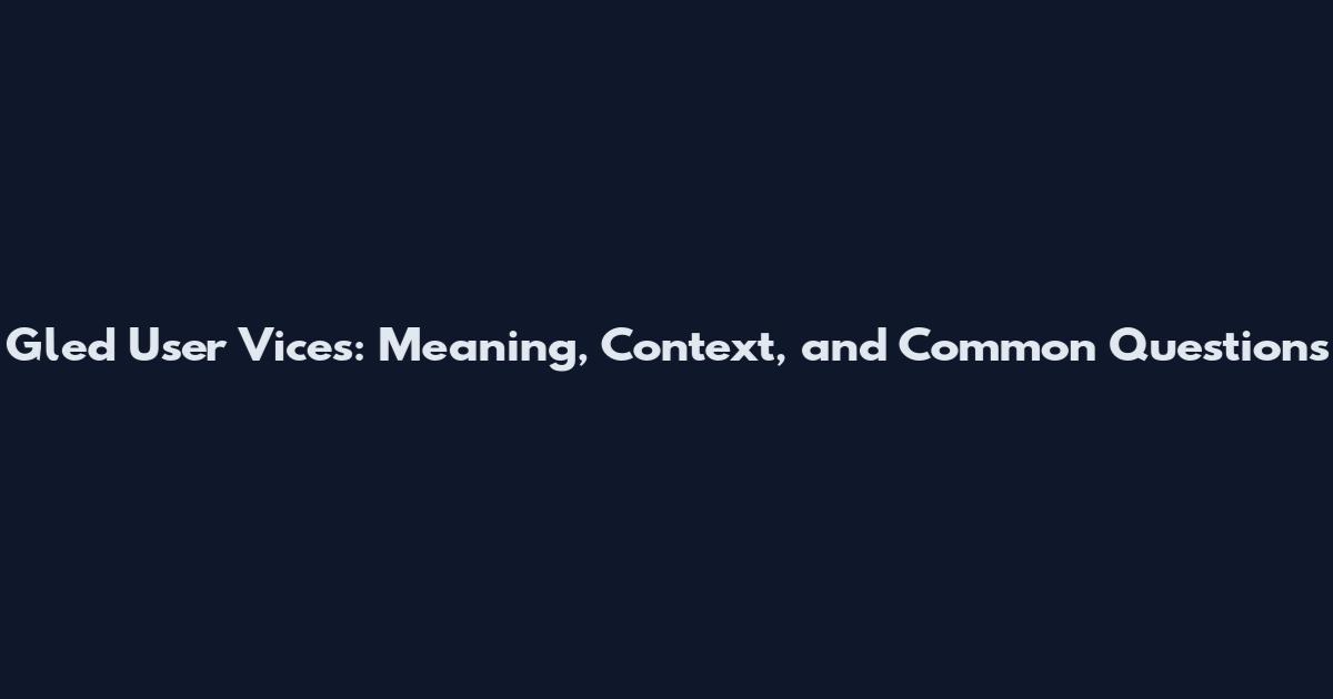 Gled User Vices: Meaning, Context, and Common Questions