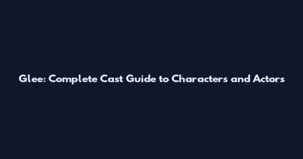 Glee: Complete Cast Guide to Characters and Actors