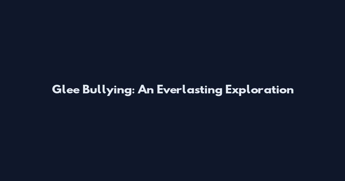 Glee Bullying: An Everlasting Exploration