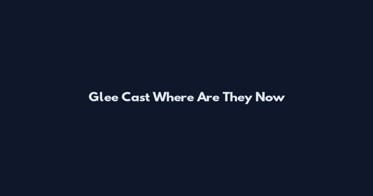 Glee Cast Where Are They Now