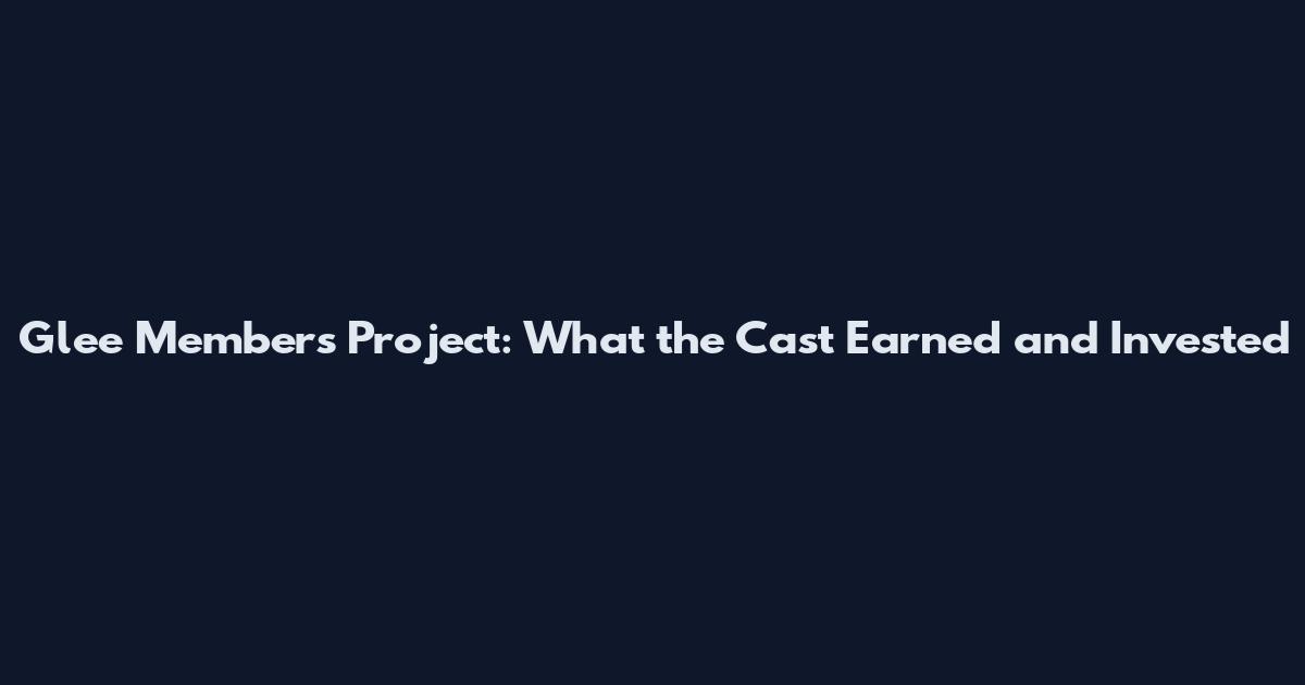 Glee Members Project: What the Cast Earned and Invested