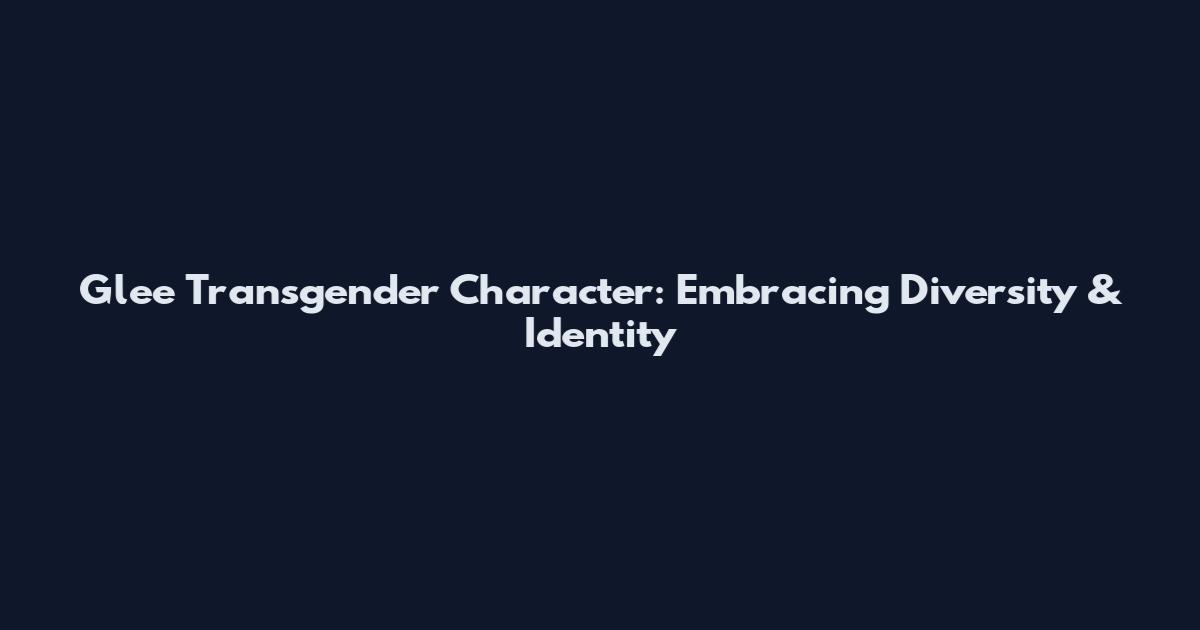Glee Transgender Character: Embracing Diversity & Identity