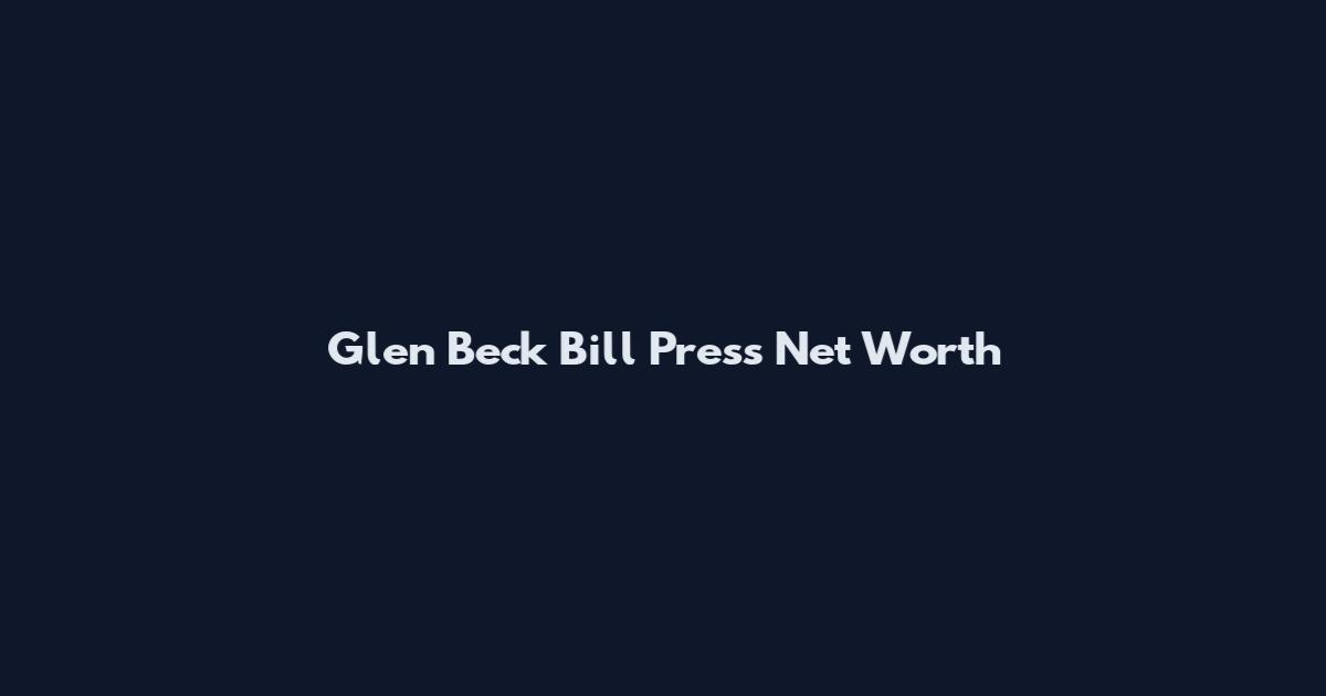 Glen Beck Bill Press Net Worth