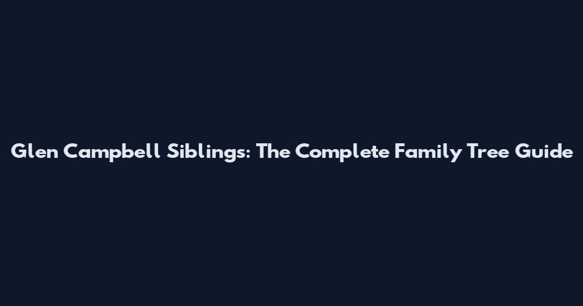 Glen Campbell Siblings: The Complete Family Tree Guide