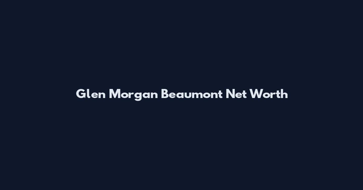 Glen Morgan Beaumont Net Worth
