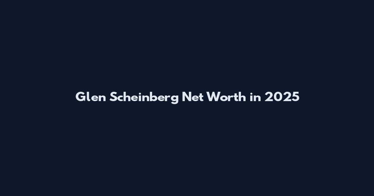 Glen Scheinberg Net Worth in 2025