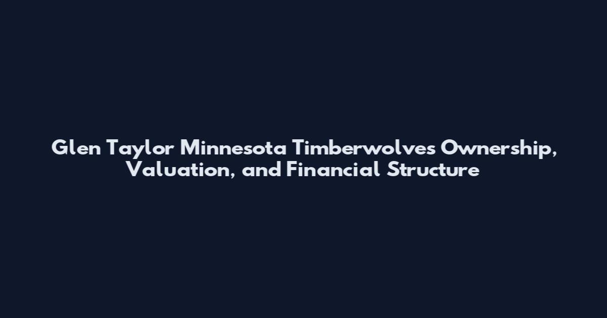 Glen Taylor Minnesota Timberwolves Ownership, Valuation, and Financial Structure