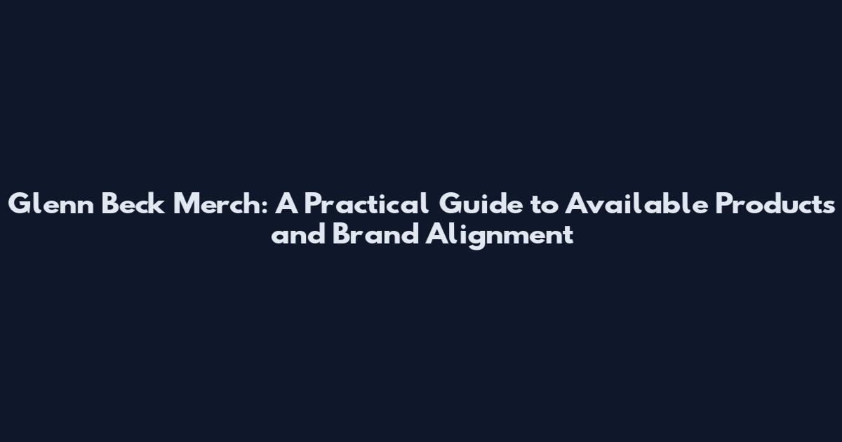 Glenn Beck Merch: A Practical Guide to Available Products and Brand Alignment
