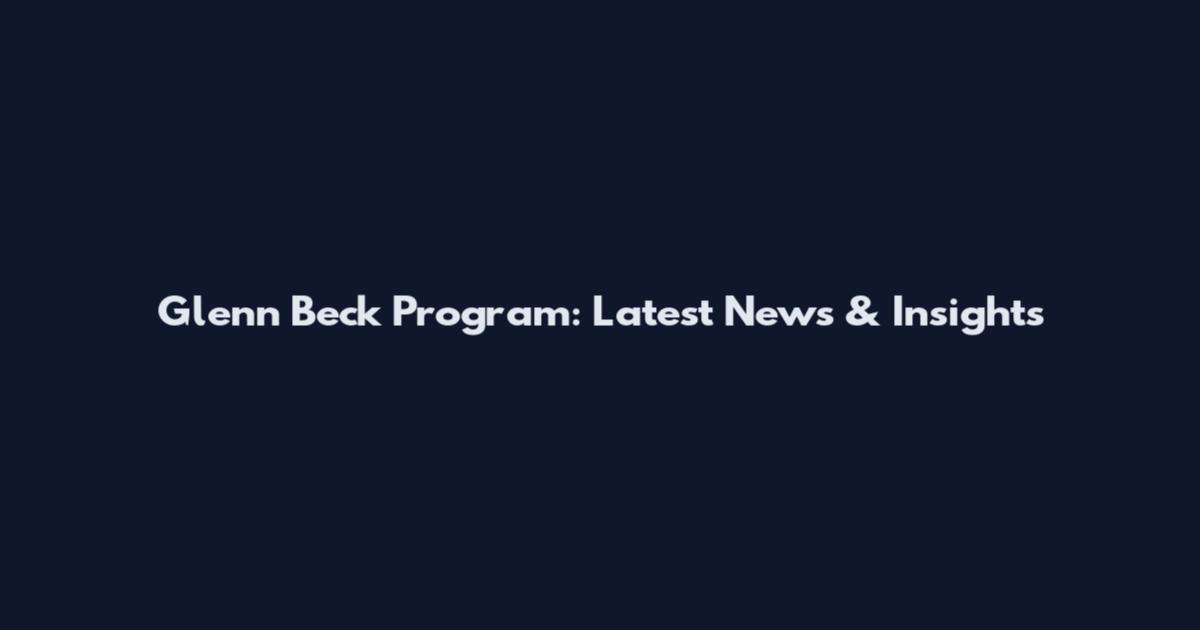 Glenn Beck Program: Latest News & Insights