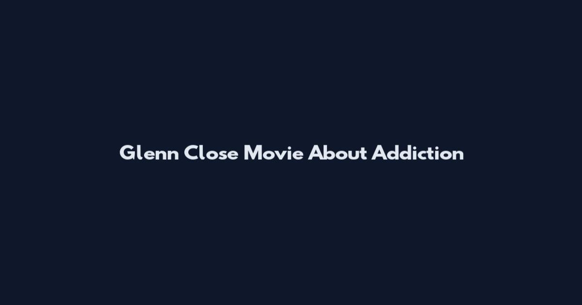 Glenn Close Movie About Addiction