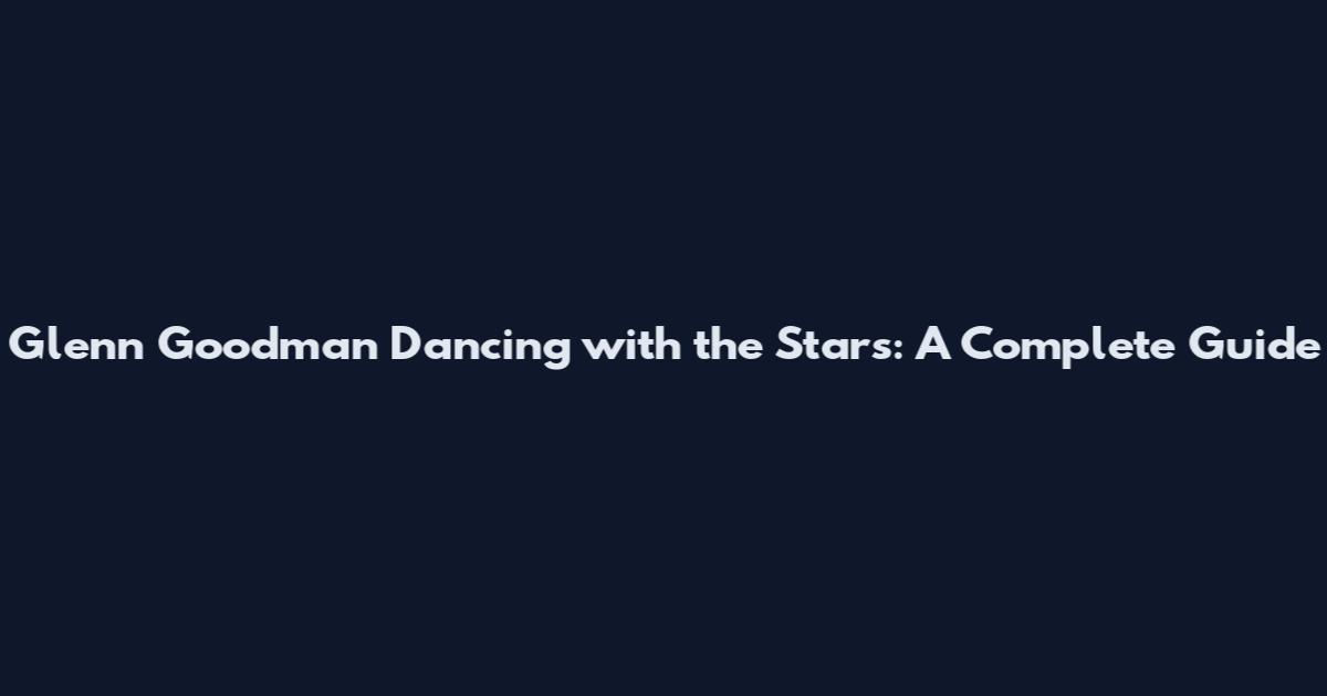 Glenn Goodman Dancing with the Stars: A Complete Guide