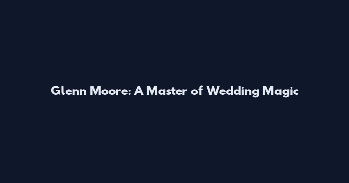 Glenn Moore: A Master of Wedding Magic