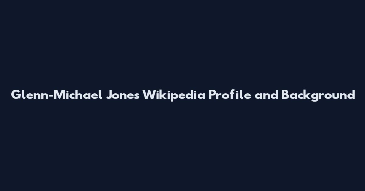 Glenn-Michael Jones Wikipedia Profile and Background