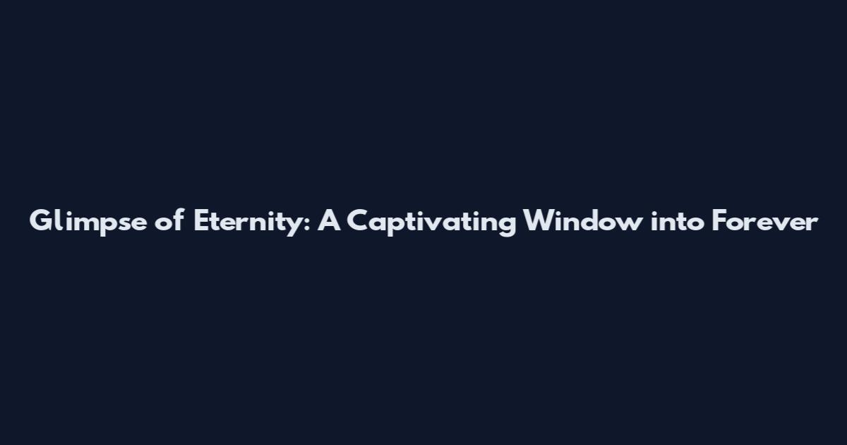 Glimpse of Eternity: A Captivating Window into Forever