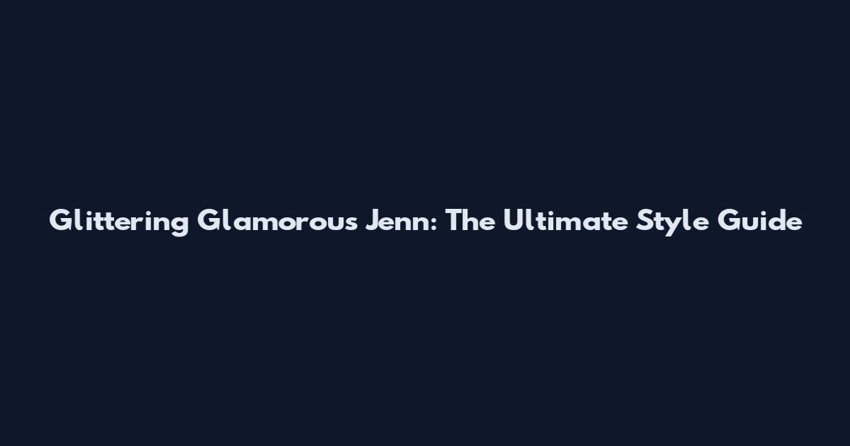 Glittering Glamorous Jenn: The Ultimate Style Guide
