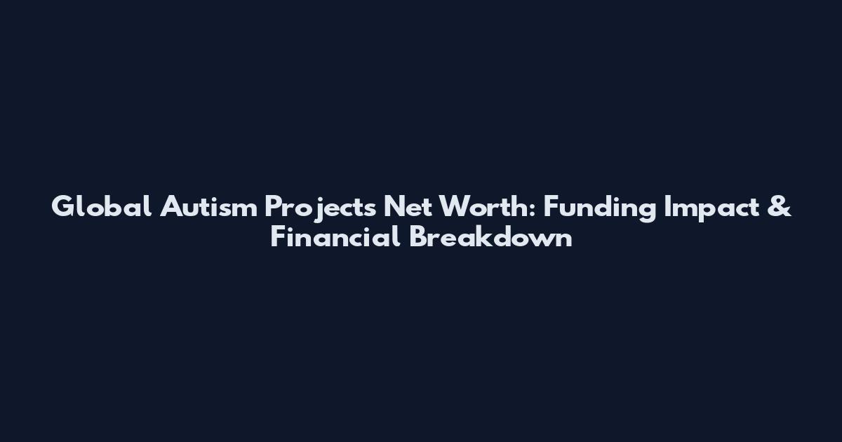 Global Autism Projects Net Worth: Funding Impact & Financial Breakdown