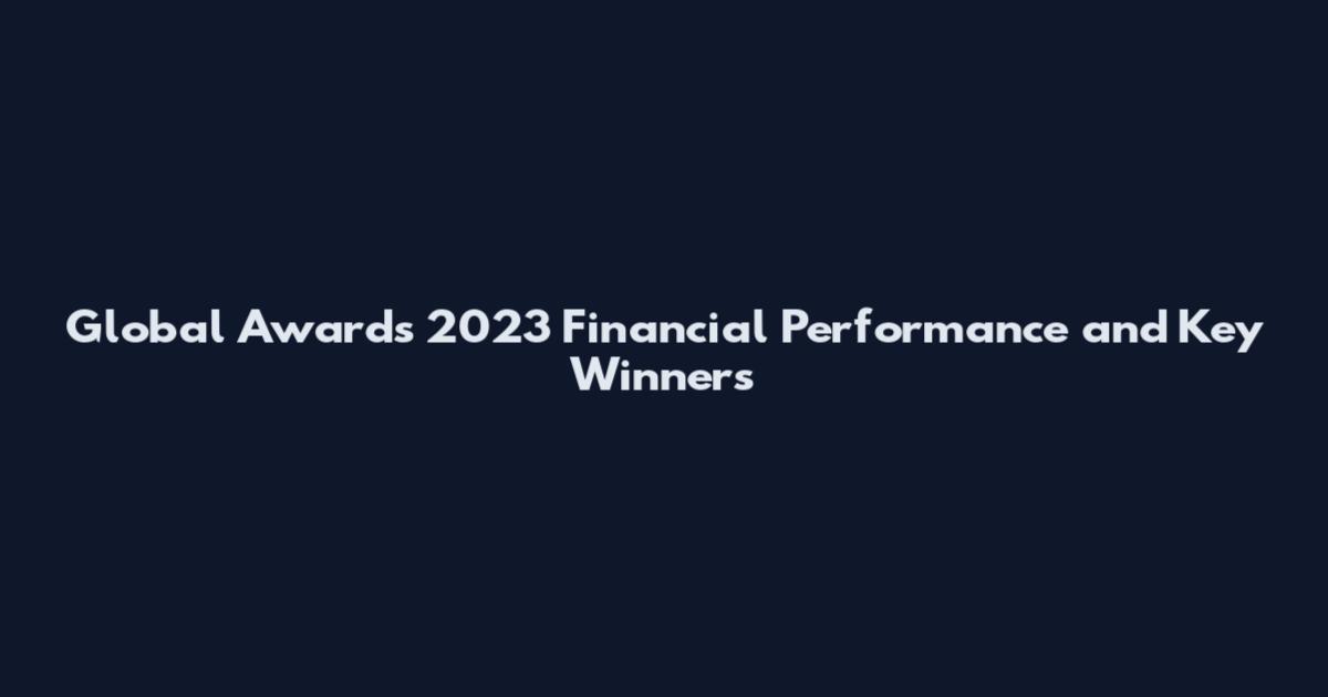 Global Awards 2023 Financial Performance and Key Winners