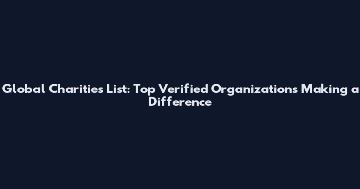Global Charities List: Top Verified Organizations Making a Difference
