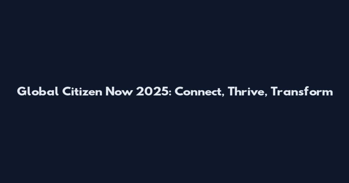 Global Citizen Now 2025: Connect, Thrive, Transform
