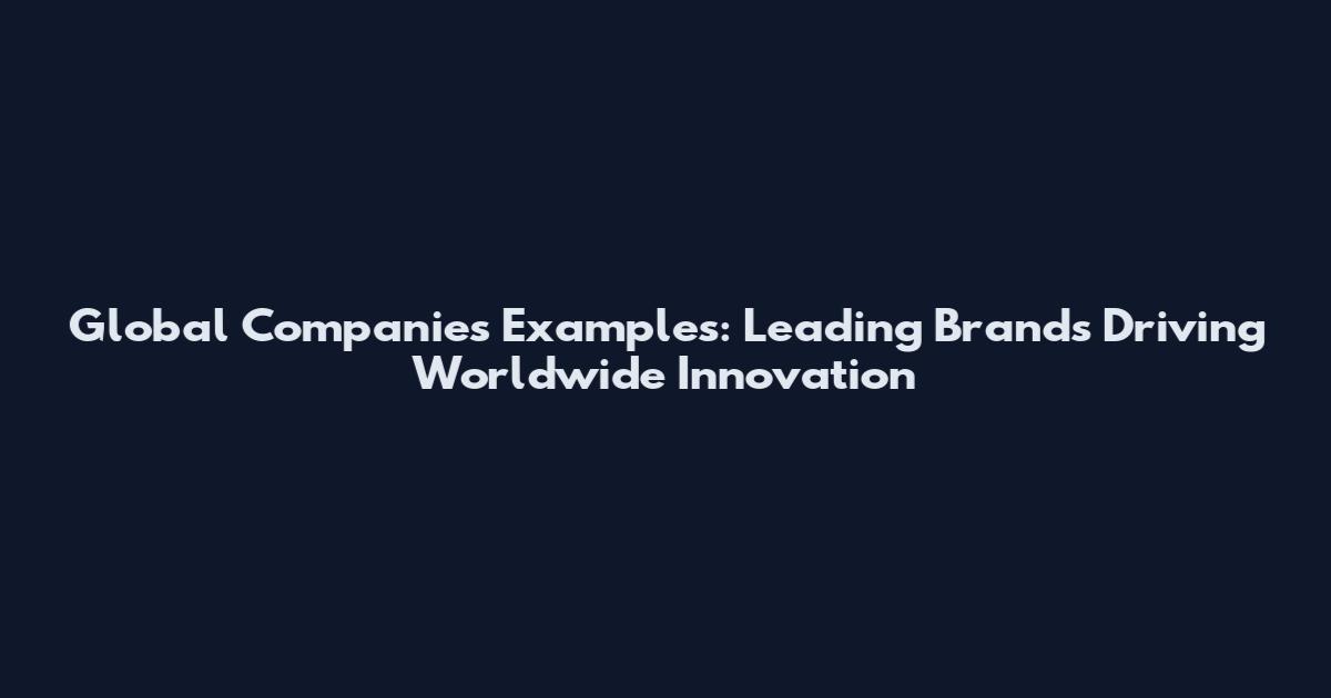 Global Companies Examples: Leading Brands Driving Worldwide Innovation