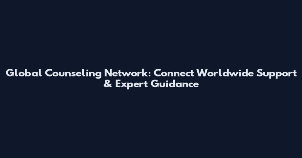 Global Counseling Network: Connect Worldwide Support & Expert Guidance