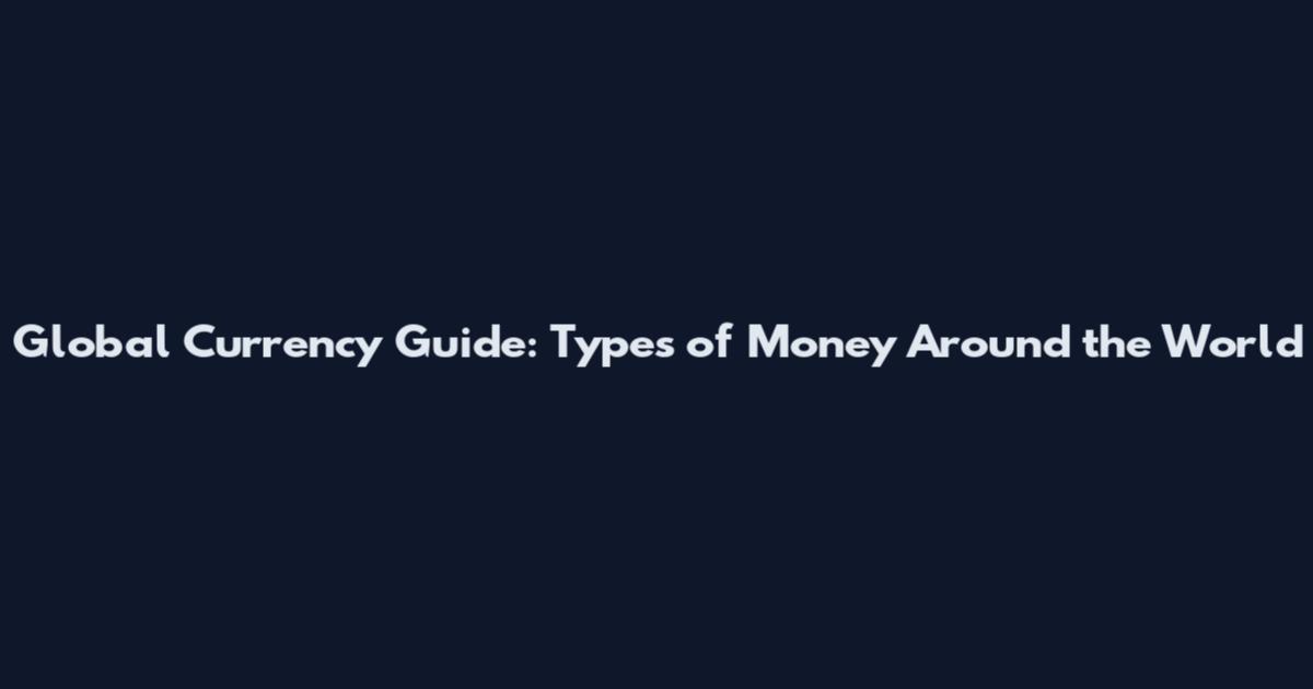 Global Currency Guide: Types of Money Around the World